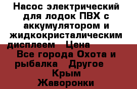 Насос электрический для лодок ПВХ с аккумулятором и жидкокристалическим дисплеем › Цена ­ 9 500 - Все города Охота и рыбалка » Другое   . Крым,Жаворонки